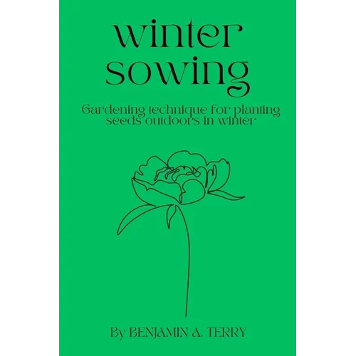 Winter Sowing: Gardening technique for planting seeds outdoors in winter - Paperback