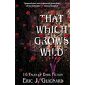 That Which Grows Wild: 16 Tales of Dark Fiction - Paperback