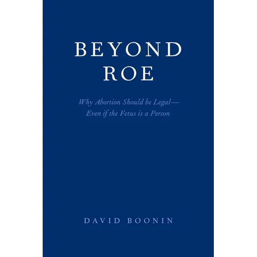 Beyond Roe: Why Abortion Should be Legal--Even if the Fetus is a Person - Paperback