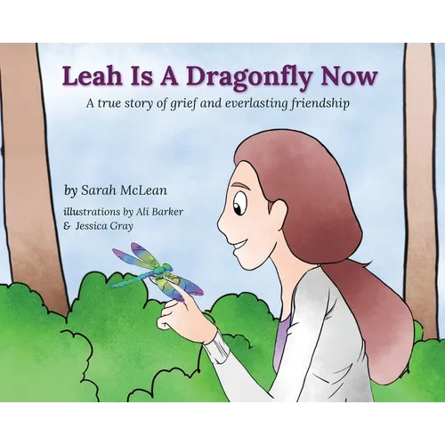 Leah Is A Dragonfly Now: A true story of grief and everlasting friendship - Hardcover