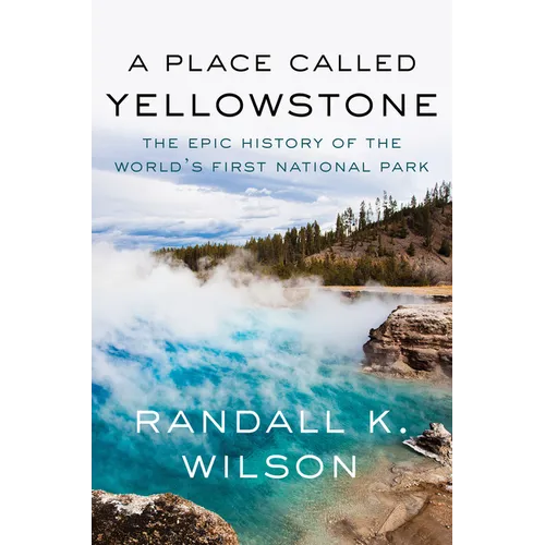 A Place Called Yellowstone: The Epic History of the World's First National Park - Hardcover