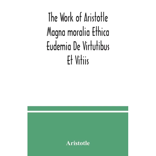 The Work of Aristotle Magna moralia Ethica Eudemia De Virtutibus Et Vitiis - Paperback