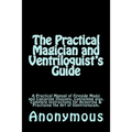 The Practical Magician and Ventriloquist's Guide: A Practical Manual of Fireside Magic and Conjuring Illusions, Containing also, Complete Instructions - Paperback