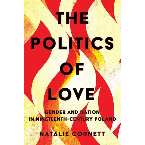 The Politics of Love: Gender and Nation in Nineteenth-Century Poland - Hardcover