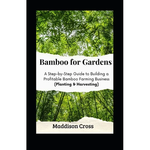 Bamboo for Gardens: A Step-by-Step Guide to Building a Profitable Bamboo Farming Business (Planting & Harvesting) - Paperback