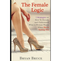 The Female Logic: 7 Strategies on How To Decode and Understand What A Woman Wants When She Is Testing You - Paperback