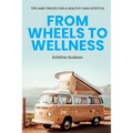 From Wheels to Wellness: Tips and Tricks for a Healthy Van Lifestyle - Paperback