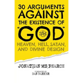 30 Arguments against the Existence of "God", Heaven, Hell, Satan, and Divine Design - Paperback