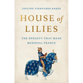 House of Lilies: The Dynasty That Made Medieval France - Hardcover