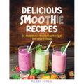 Delicious Smoothie Recipes: 25 Nutritious Smoothie Recipes for Your Family - Paperback