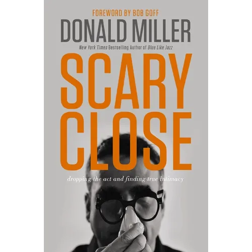 Scary Close: Dropping the Act and Finding True Intimacy - Hardcover