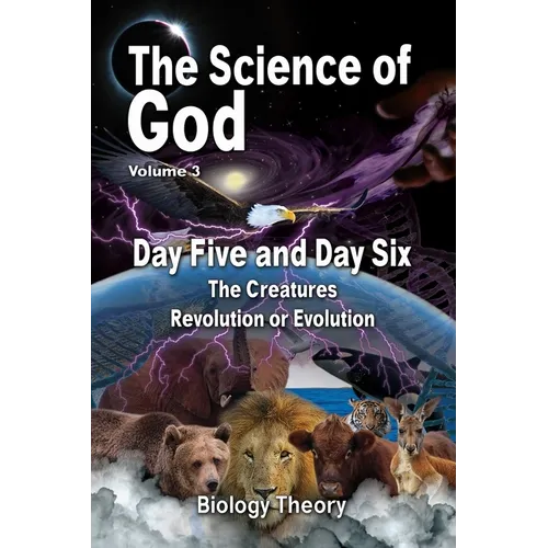 The Science Of God Volume 3: Day Five and Day Six - The Creatures - Revolution or Evolution - Paperback