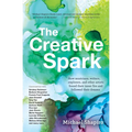 The Creative Spark: How Musicians, Writers, Explorers, and Other Artists Found Their Inner Fire and Followed Their Dreams - Hardcover