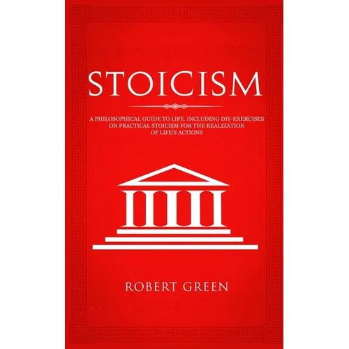 Stoicism: A Philosophical Guide to Life - Including DIY-Exercises on Practical Stoicism for the Realization of Life's Actions - Paperback