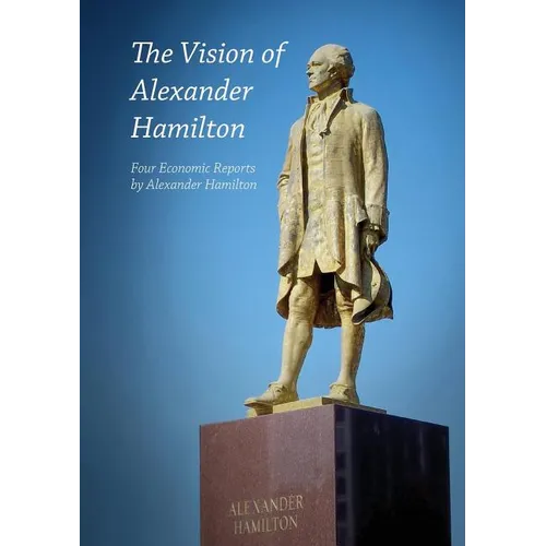 The Vision of Alexander Hamilton: Four Economic Reports by Alexander Hamilton - Paperback