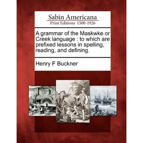 A Grammar of the Maskwke or Creek Language: To Which Are Prefixed Lessons in Spelling, Reading, and Defining. - Paperback