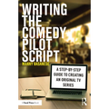 Writing the Comedy Pilot Script: A Step-By-Step Guide to Creating an Original TV Series - Paperback