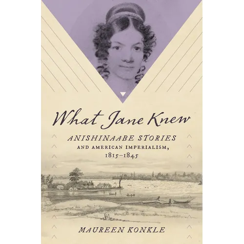 What Jane Knew: Anishinaabe Stories and American Imperialism, 1815-1845 - Paperback