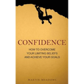 Confidence: How to Overcome Your Limiting Beliefs and Achieve Your Goals - Paperback