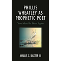 Phillis Wheatley as Prophetic Poet: You Must Be Born Again - Paperback