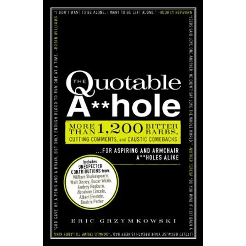 The Quotable A**hole: More Than 1,200 Bitter Barbs, Cutting Comments, and Caustic Comebacks for Aspiring and Armchair A**holes Alike - Paperback
