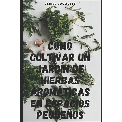 Cómo cultivar un jardín de hierbas aromáticas en espacios pequeños - Paperback