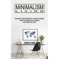 Minimalism Living: Minimalist Living Principles for a Simpler Existence (Brilliant Minimalism Tips to Declutter and Organize Your Home) - Paperback