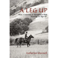 A Leg Up: How I Learned to Horseback Ride Starting at Age 40 - Paperback
