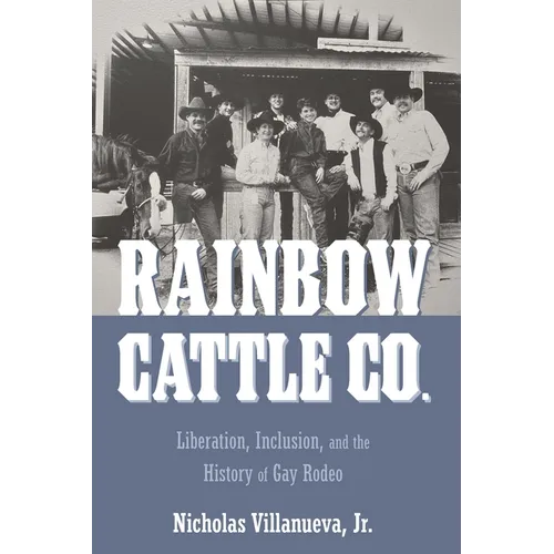 Rainbow Cattle Co.: Liberation, Inclusion, and the History of Gay Rodeo - Hardcover