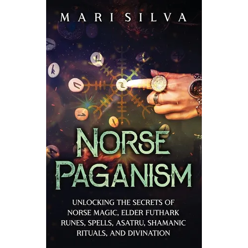 Norse Paganism: Unlocking the Secrets of Norse Magic, Elder Futhark Runes, Spells, Asatru, Shamanic Rituals, and Divination - Hardcover