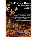 The Practical Home Landscaper's Guide: Time-Tested Ideas on How to Use Native Plants, Local Wildflowers, Fruit Trees, Vegetables and Herbs to Improve - Paperback