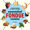 Essential Fondue Cookbook: 75 Decadent Recipes to Delight and Entertain - Paperback