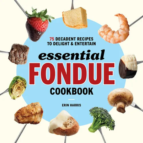 Essential Fondue Cookbook: 75 Decadent Recipes to Delight and Entertain - Paperback