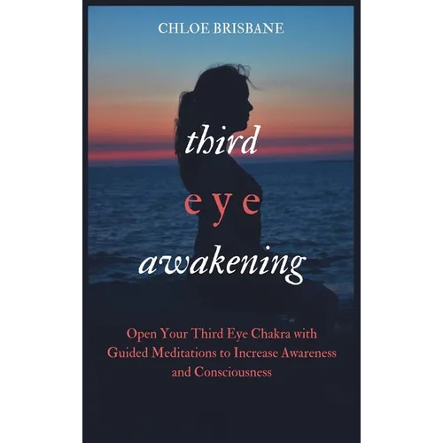 Third Eye Awakening: Open Your Third Eye Chakra with Guided Meditation to Increase Awareness and Consciousness - Hardcover