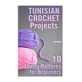Tunisian Crochet Projects: 10 Lovely Patterns for Beginners: (Crochet Patterns, Crochet Stitches) - Paperback