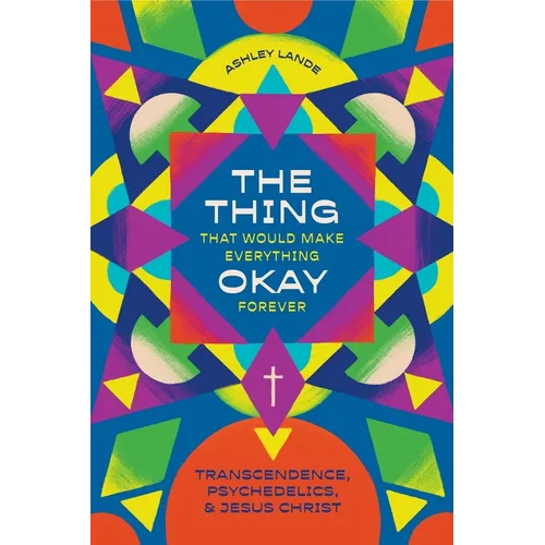 The Thing That Would Make Everything Okay Forever: Transcendence, Psychedelics, and Jesus Christ - Paperback