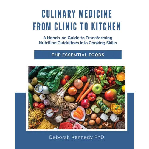 Culinary Medicine From Clinic to Kitchen: A Hands-on Guide to Transforming Nutrition Guidelines into Cooking Skills - The Essential Foods - Paperback