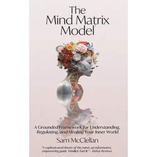 The Mind Matrix Model: A Grounded Framework for Understanding, Regulating, and Healing Your Inner World - Hardcover