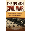 The Spanish Civil War: A Captivating Guide to Its Causes, Battles, and Lasting Impact - Hardcover