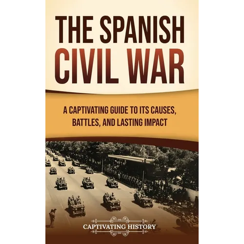 The Spanish Civil War: A Captivating Guide to Its Causes, Battles, and Lasting Impact - Hardcover