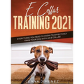 E Collar Training 2021: Everything You Need to Know to Effectively Train Your Dog with an E Collar: Everything You Need to Know to Effectively Train Y - Hardcover