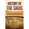 History of the Sikhs: A Captivating Guide to the Origins of Sikhism in India, the Sikh Empire, Colonialism, and Modern Times - Hardcover