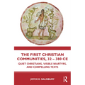 The First Christian Communities, 32 - 380 CE: Quiet Christians, Visible Martyrs, and Compelling Texts - Paperback
