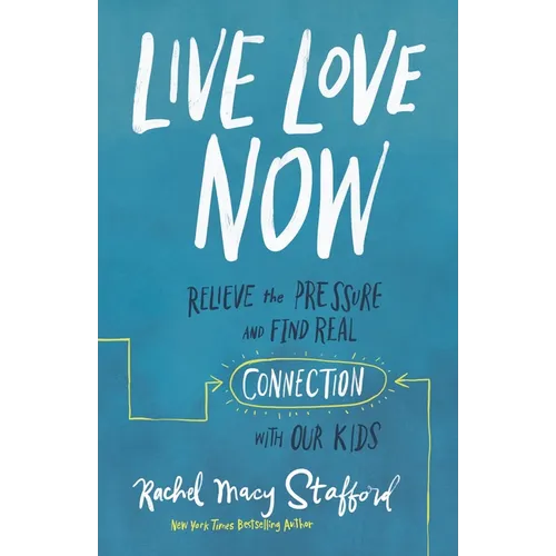 Live Love Now: Relieve the Pressure and Find Real Connection with Our Kids - Hardcover