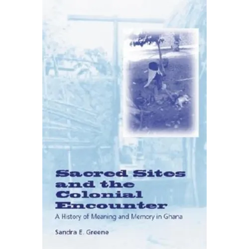 Sacred Sites and the Colonial Encounter: A History of Meaning and Memory in Ghana - Paperback