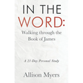 In the Word: Walking Through the Book of James: A 21-Day Personal Study - Paperback