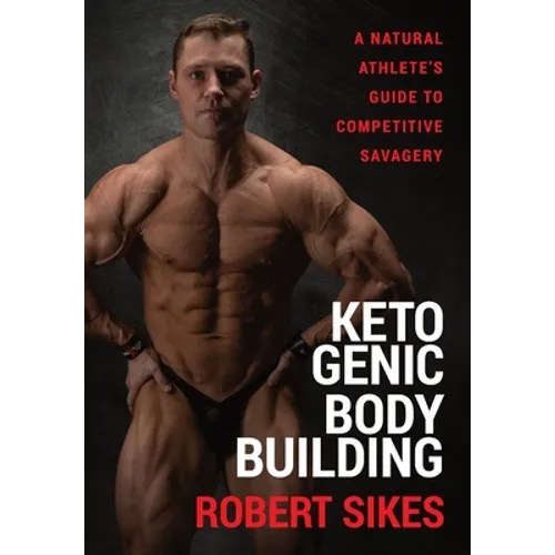 Ketogenic Bodybuilding: A Natural Athlete's Guide to Competitive Savagery - Hardcover