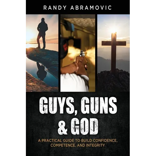 Guys, Guns & God: A Practical Guide to Build Confidence, Competence and Integrity - Paperback