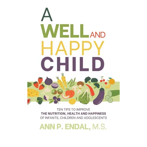 A Well and Happy Child: Ten Tips to Improve the Nutrition, Health and Happiness of Infants, Children and Adolescents - Hardcover
