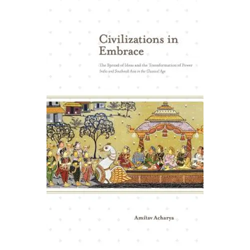 Civilizations in Embrace: The Spread of Ideas and the Transformation of Power; India and Southeast Asia in the Classical Age - Hardcover